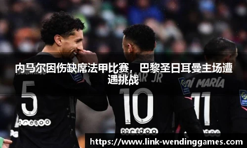 内马尔因伤缺席法甲比赛，巴黎圣日耳曼主场遭遇挑战