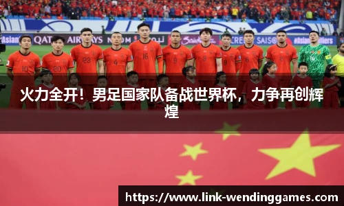 火力全开！男足国家队备战世界杯，力争再创辉煌