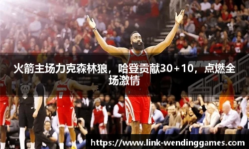 火箭主场力克森林狼，哈登贡献30+10，点燃全场激情
