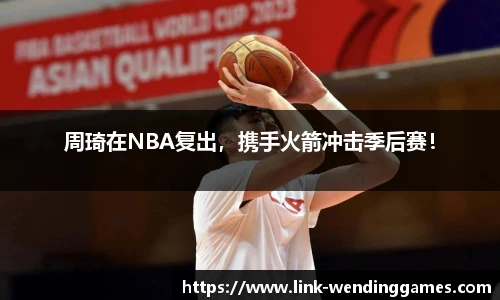 周琦在NBA复出，携手火箭冲击季后赛！