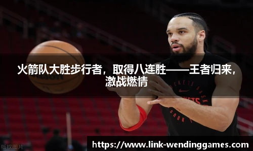 火箭队大胜步行者，取得八连胜——王者归来，激战燃情