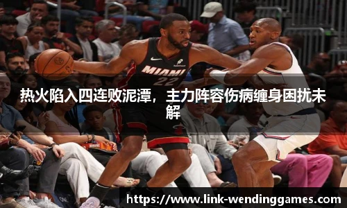 热火陷入四连败泥潭，主力阵容伤病缠身困扰未解