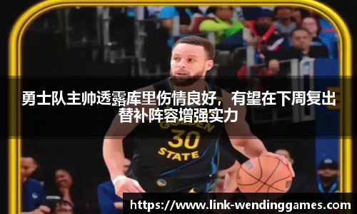 勇士队主帅透露库里伤情良好，有望在下周复出替补阵容增强实力