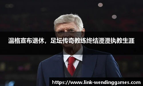 温格宣布退休，足坛传奇教练终结漫漫执教生涯