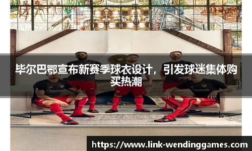 毕尔巴鄂宣布新赛季球衣设计，引发球迷集体购买热潮