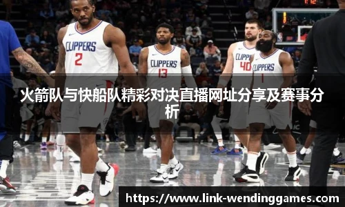 火箭队与快船队精彩对决直播网址分享及赛事分析