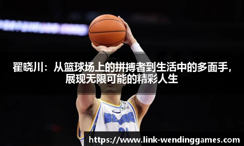 翟晓川：从篮球场上的拼搏者到生活中的多面手，展现无限可能的精彩人生