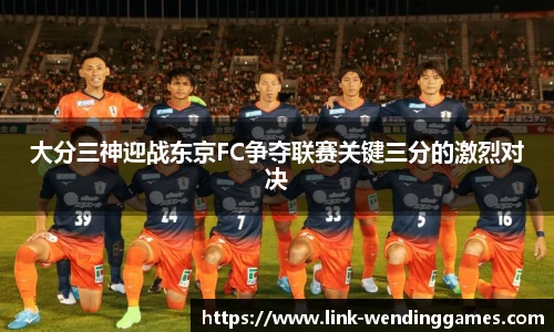 大分三神迎战东京FC争夺联赛关键三分的激烈对决