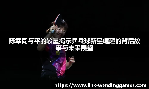 陈幸同与平的较量揭示乒乓球新星崛起的背后故事与未来展望