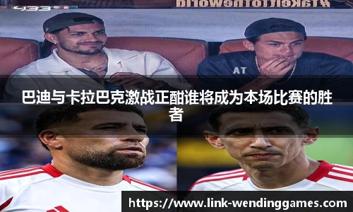 巴迪与卡拉巴克激战正酣谁将成为本场比赛的胜者