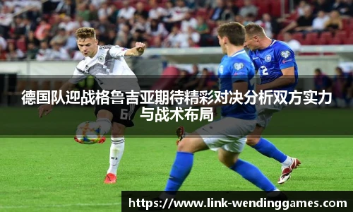德国队迎战格鲁吉亚期待精彩对决分析双方实力与战术布局