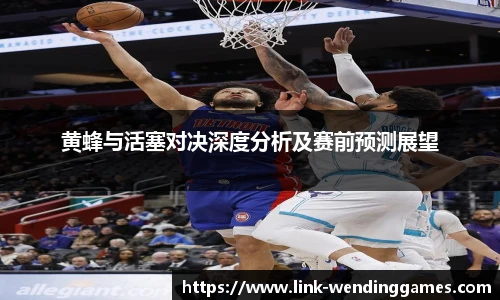 黄蜂与活塞对决深度分析及赛前预测展望