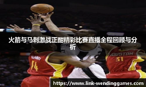 火箭与马刺激战正酣精彩比赛直播全程回顾与分析