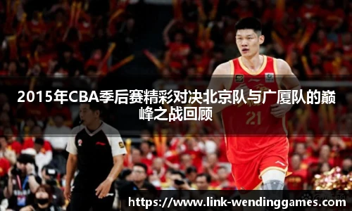 2015年CBA季后赛精彩对决北京队与广厦队的巅峰之战回顾