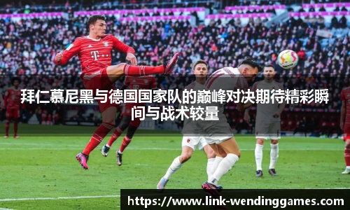 拜仁慕尼黑与德国国家队的巅峰对决期待精彩瞬间与战术较量
