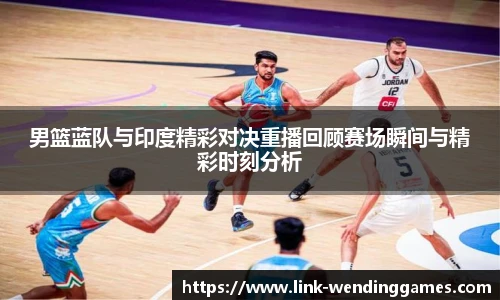 男篮蓝队与印度精彩对决重播回顾赛场瞬间与精彩时刻分析