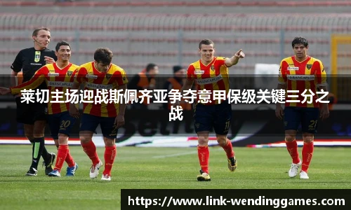莱切主场迎战斯佩齐亚争夺意甲保级关键三分之战