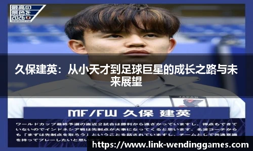 久保建英：从小天才到足球巨星的成长之路与未来展望