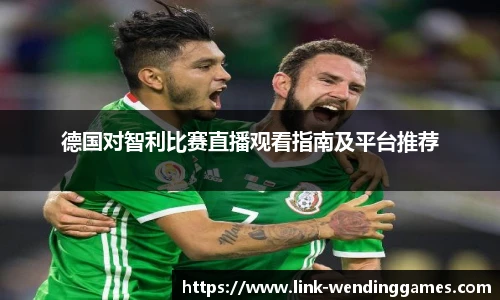 德国对智利比赛直播观看指南及平台推荐