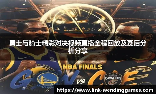 勇士与骑士精彩对决视频直播全程回放及赛后分析分享